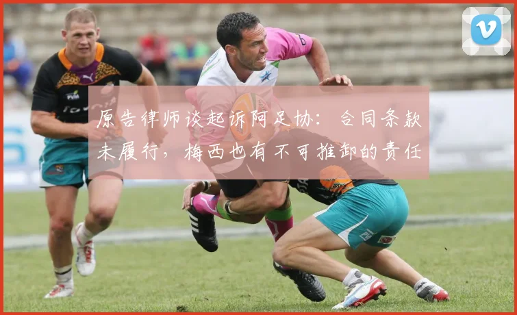 原告律师谈起诉阿足协：合同条款未履行，梅西也有不可推卸的责任