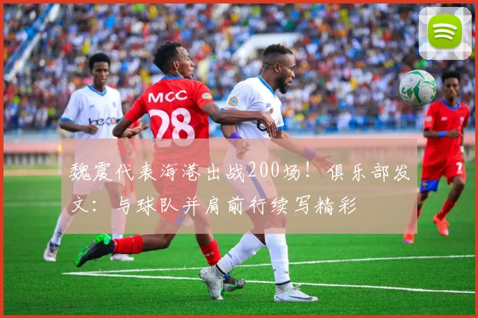 魏震代表海港出战200场！俱乐部发文：与球队并肩前行续写精彩