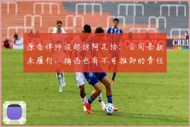原告律师谈起诉阿足协：合同条款未履行，梅西也有不可推卸的责任