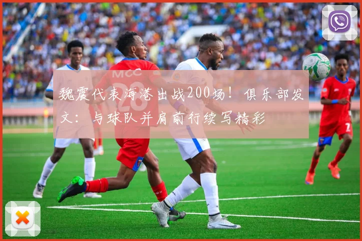 魏震代表海港出战200场！俱乐部发文：与球队并肩前行续写精彩